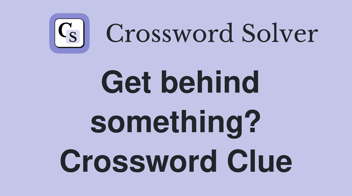 Get behind something? Crossword Clue
