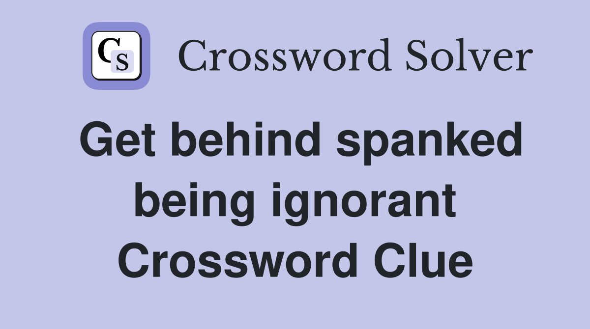 Get behind spanked being ignorant Crossword Clue