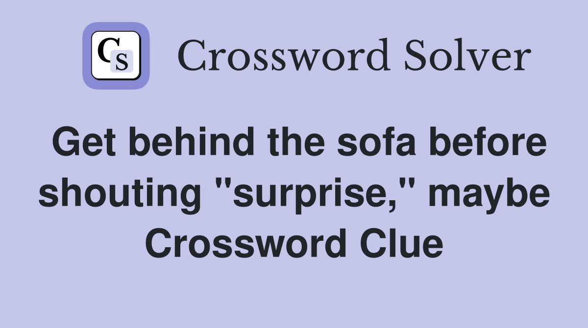 Get behind the sofa before shouting "surprise," maybe Crossword Clue