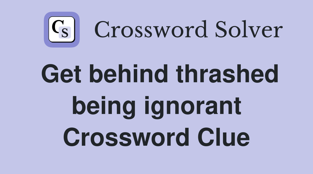 Get behind thrashed being ignorant Crossword Clue