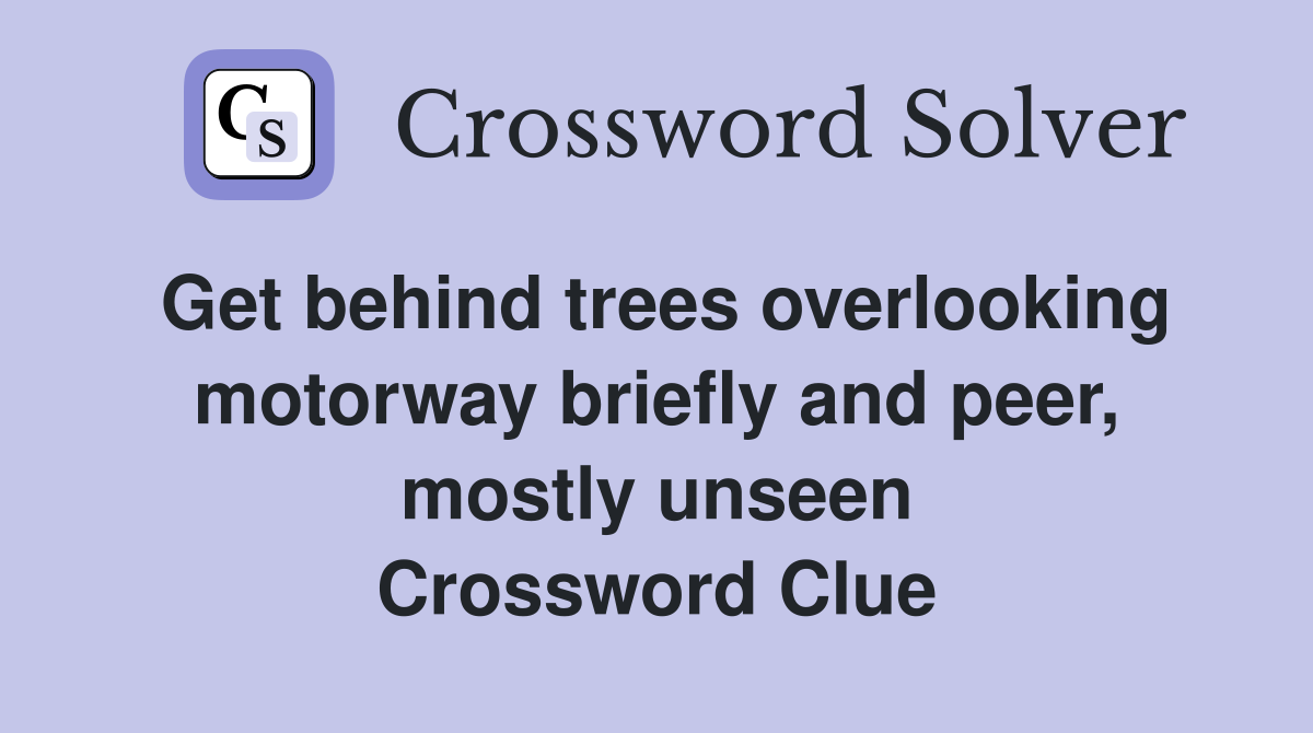 Get behind trees overlooking motorway briefly and peer, mostly unseen Crossword Clue