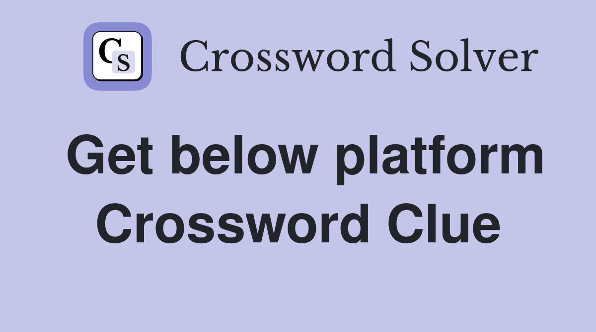 Get below platform Crossword Clue