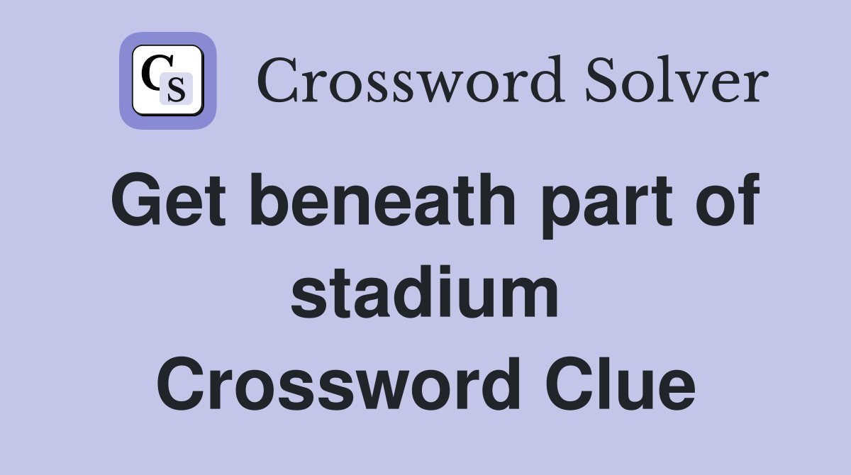Get beneath part of stadium Crossword Clue