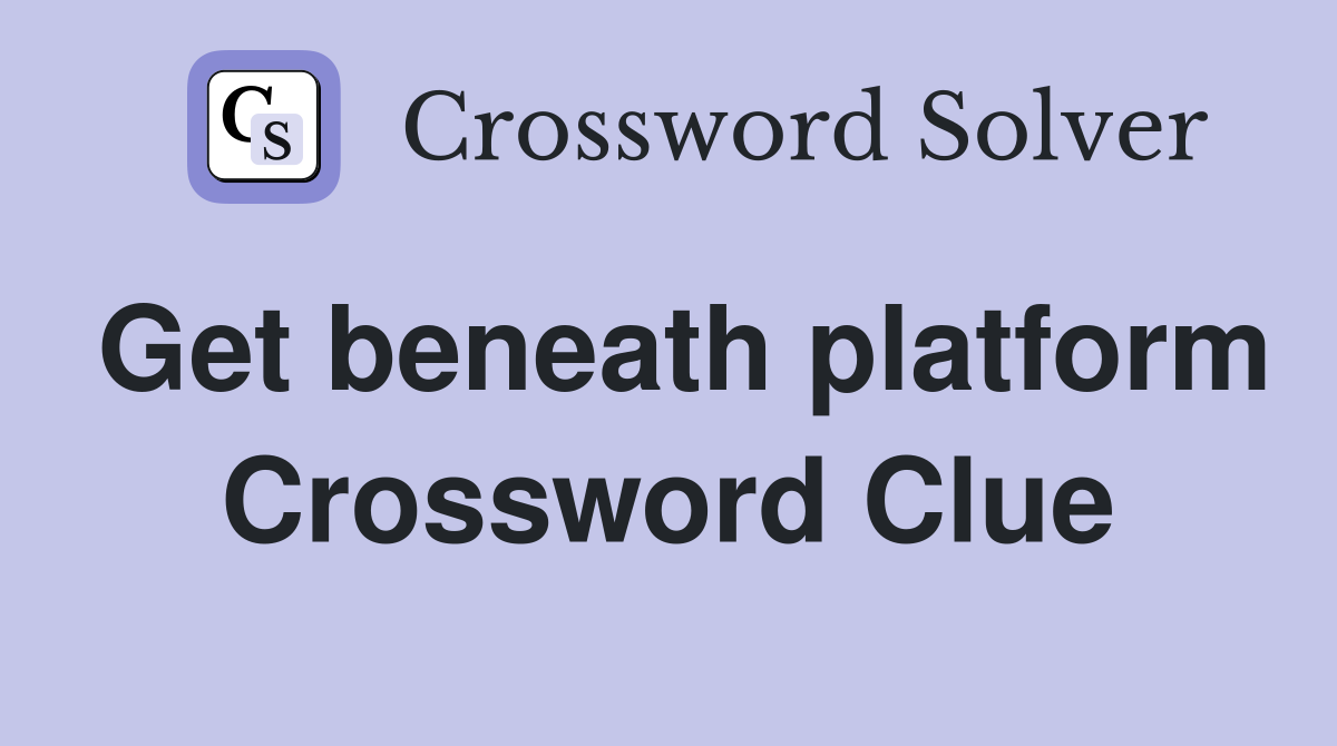Get beneath platform Crossword Clue
