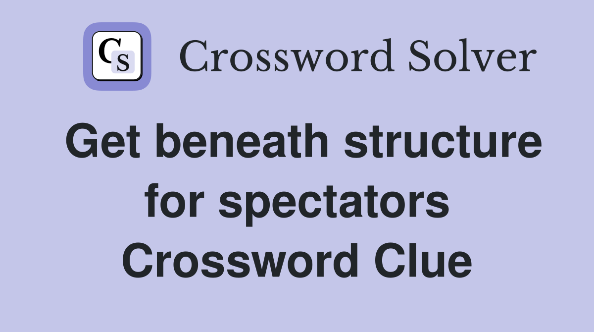 Get beneath structure for spectators Crossword Clue