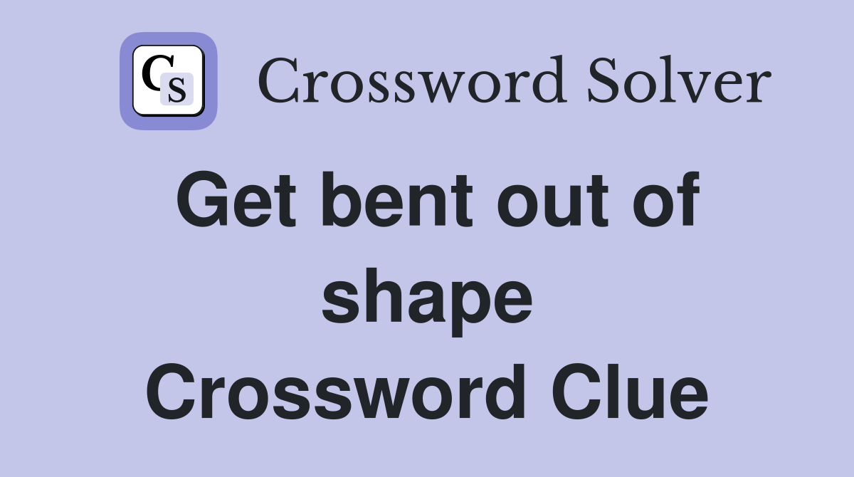 Get bent out of shape Crossword Clue