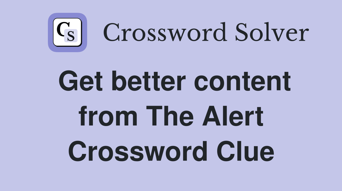 Get better content from The Alert Crossword Clue