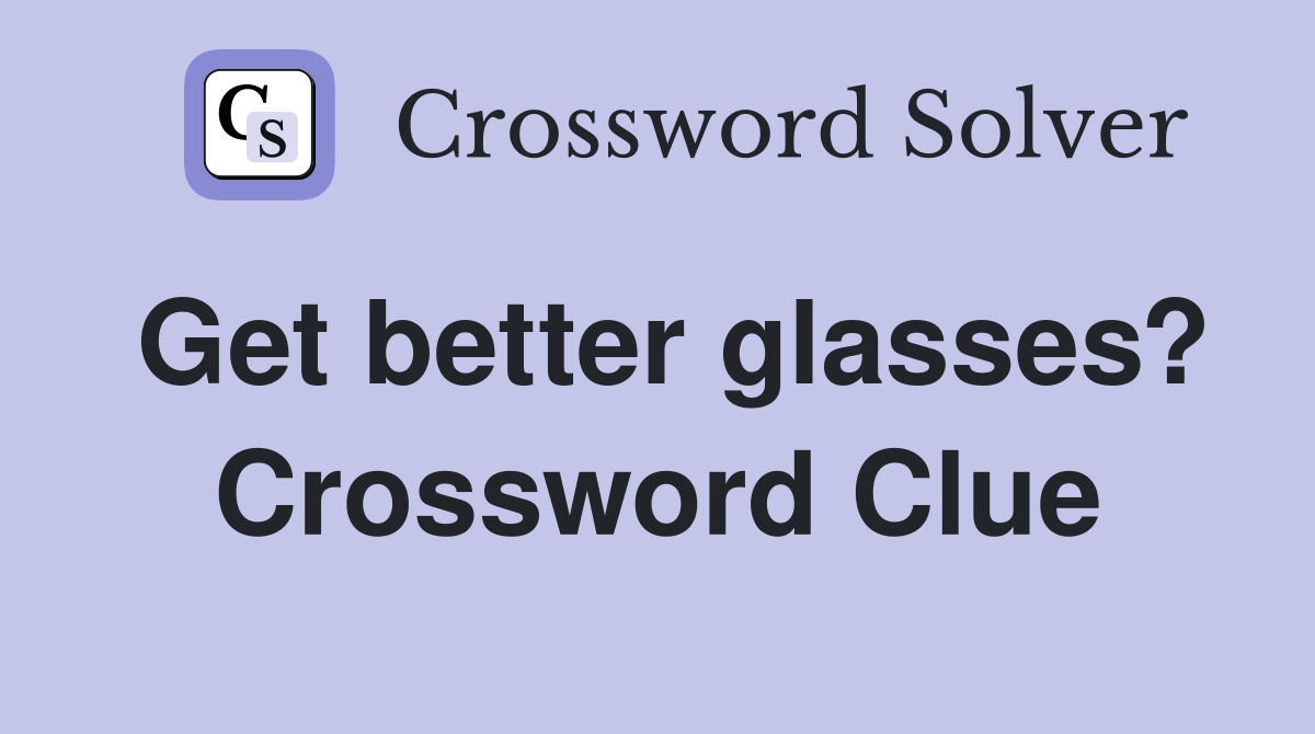 Get better glasses? Crossword Clue