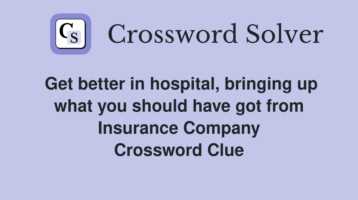Get better in hospital, bringing up what you should have got from Insurance Company Crossword Clue