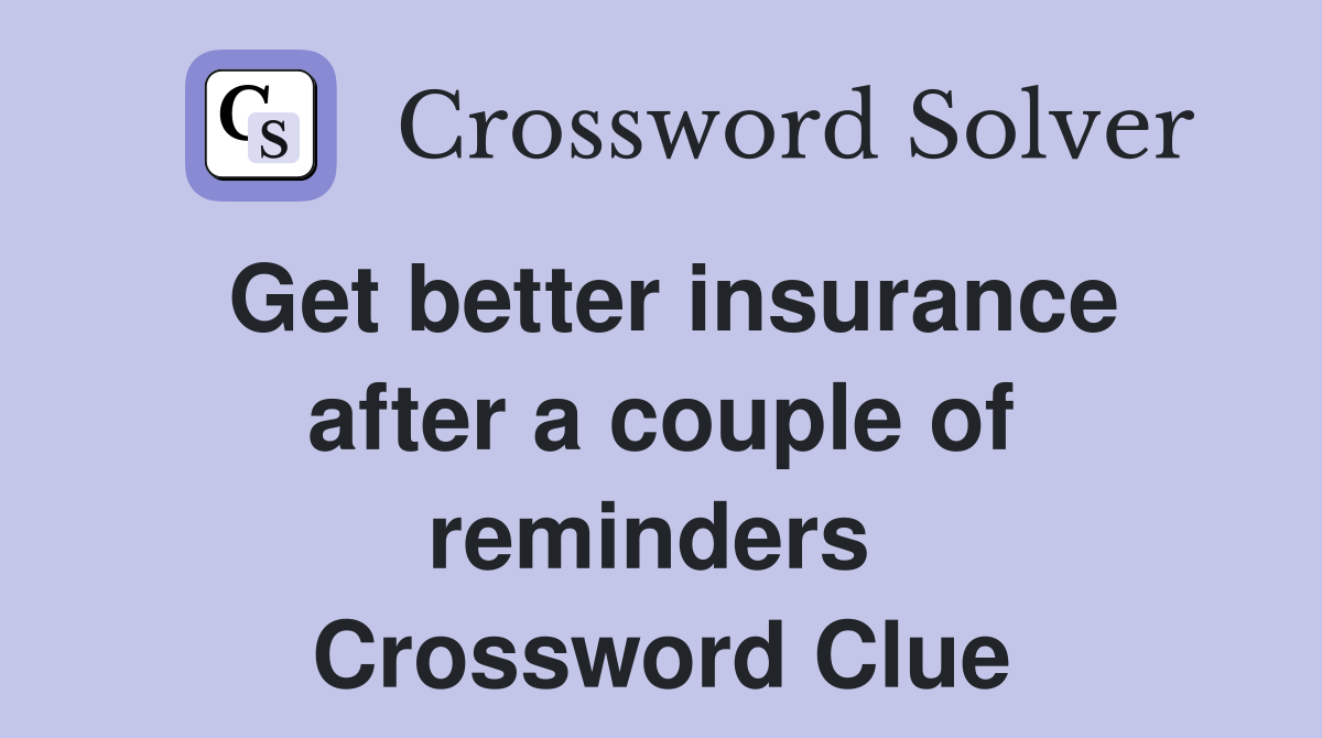Get better insurance after a couple of reminders  Crossword Clue