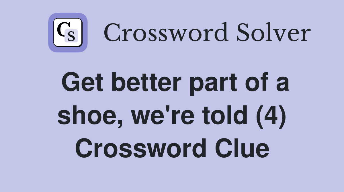 Get better part of a shoe, we're told (4) Crossword Clue