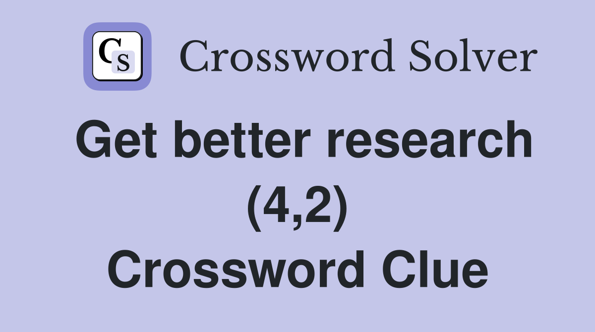 Get better research (4,2) Crossword Clue