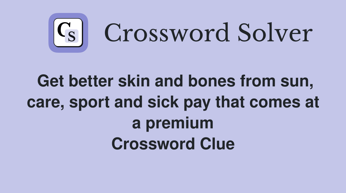 Get better skin and bones from sun, care, sport and sick pay that comes at a premium Crossword Clue