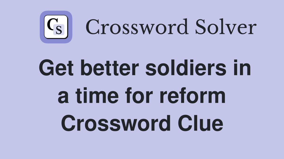Get better soldiers in a time for reform Crossword Clue
