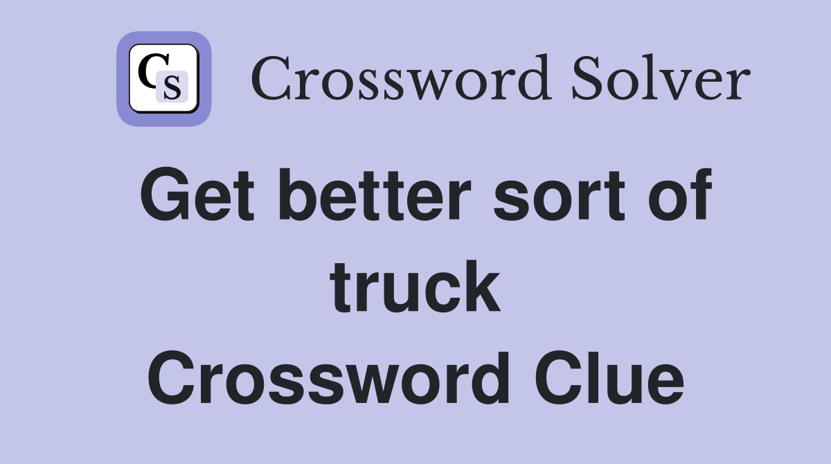 Get better sort of truck Crossword Clue