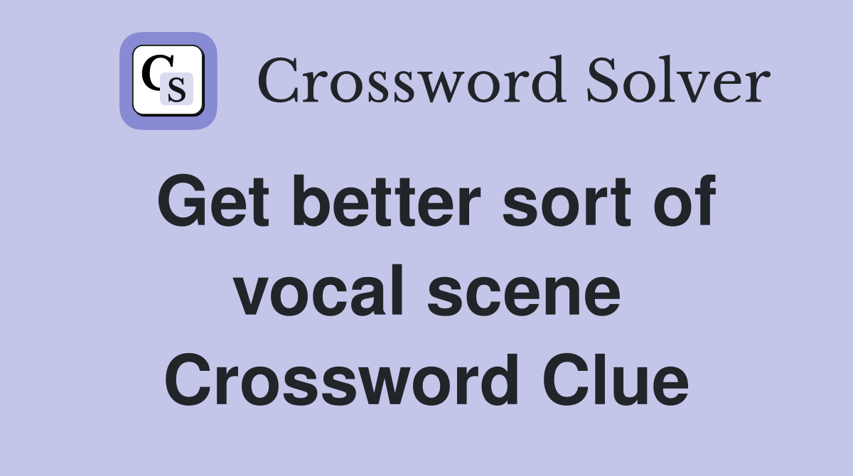 Get better sort of vocal scene Crossword Clue