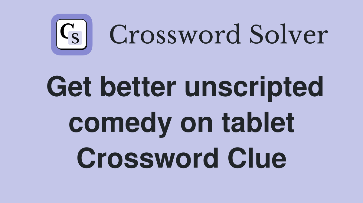 Get better unscripted comedy on tablet Crossword Clue