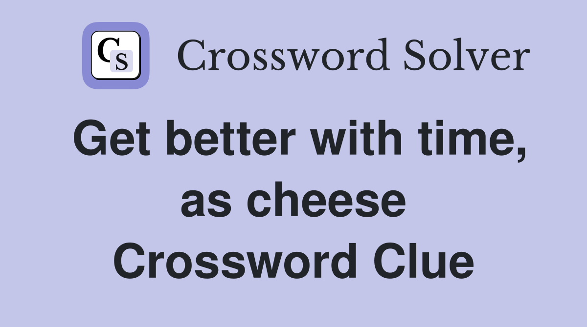 Get better with time, as cheese Crossword Clue