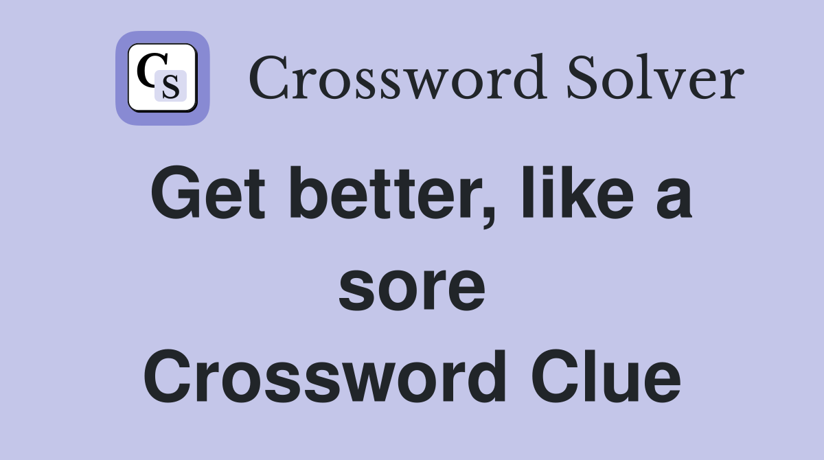 Get better, like a sore Crossword Clue