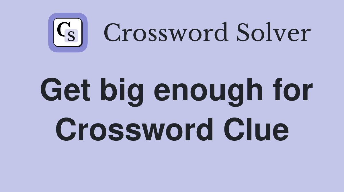 Get big enough for Crossword Clue