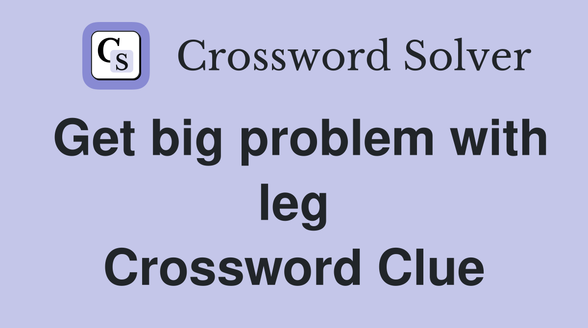 Get big problem with leg Crossword Clue