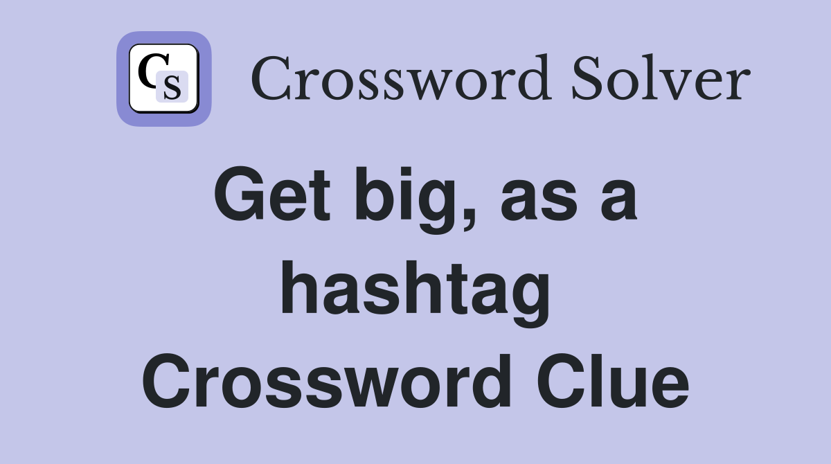 Get big, as a hashtag Crossword Clue
