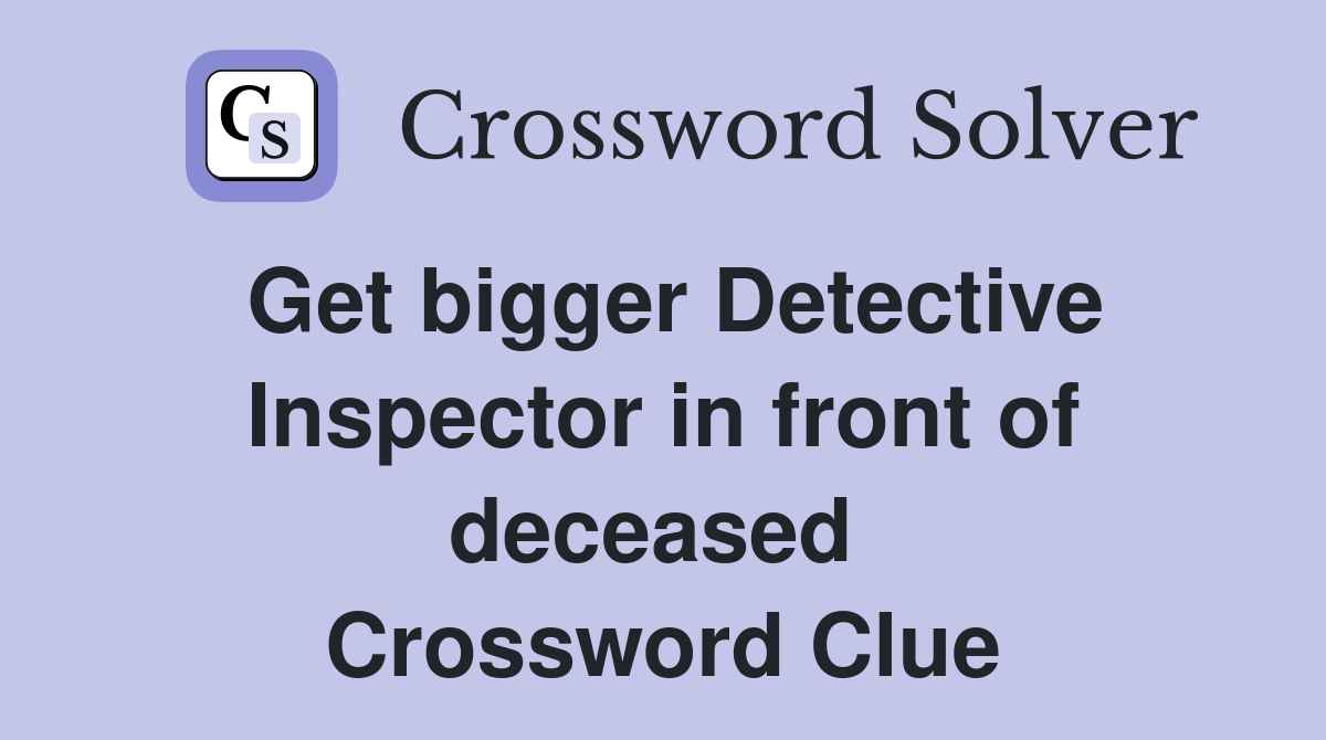 Get bigger Detective Inspector in front of deceased  Crossword Clue