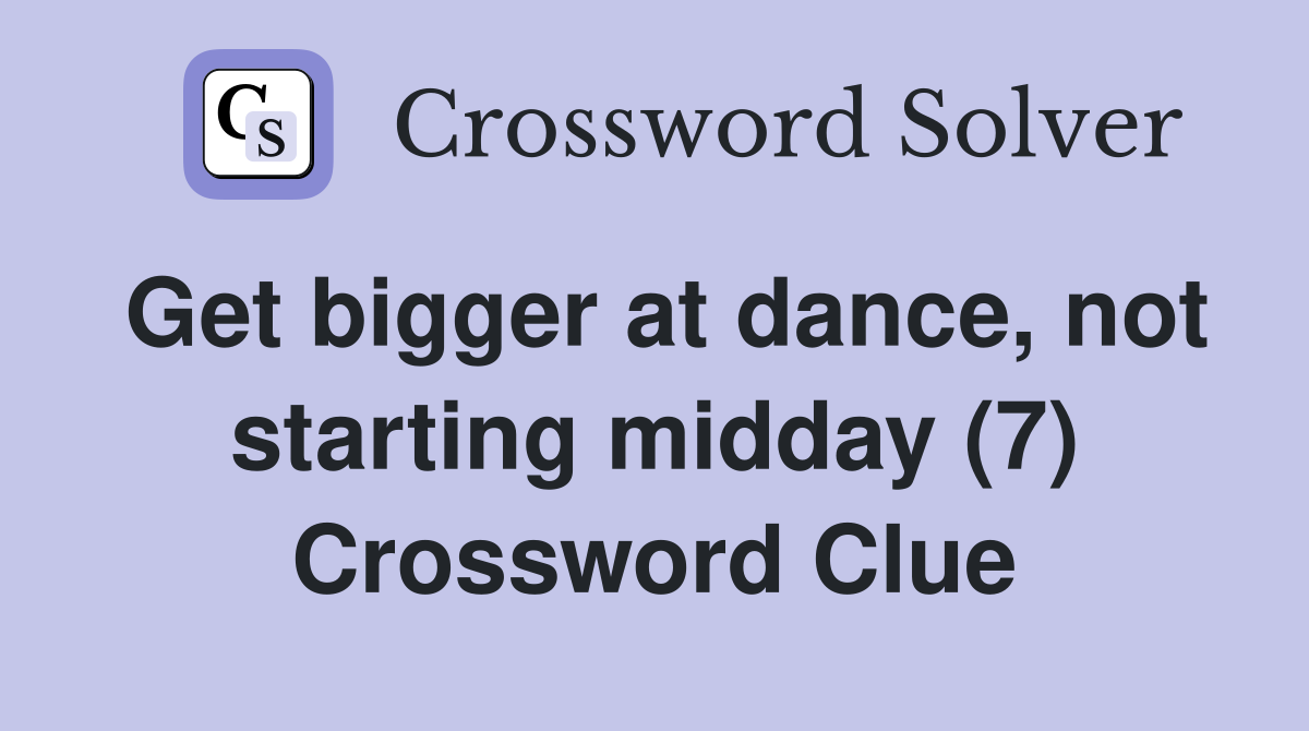 Get bigger at dance, not starting midday (7) Crossword Clue
