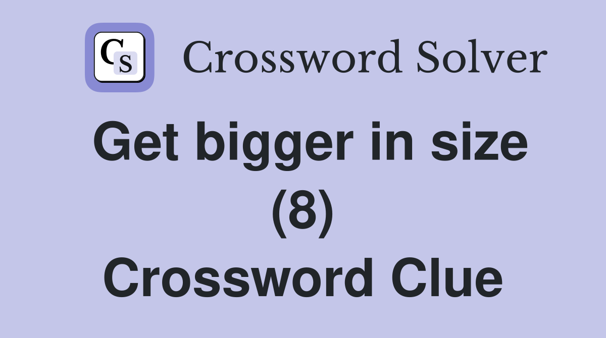 Get bigger in size (8) Crossword Clue