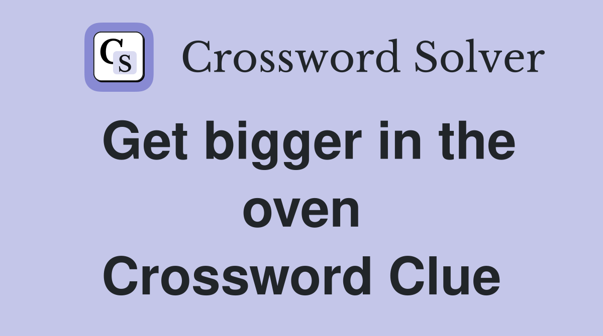 Get bigger in the oven Crossword Clue