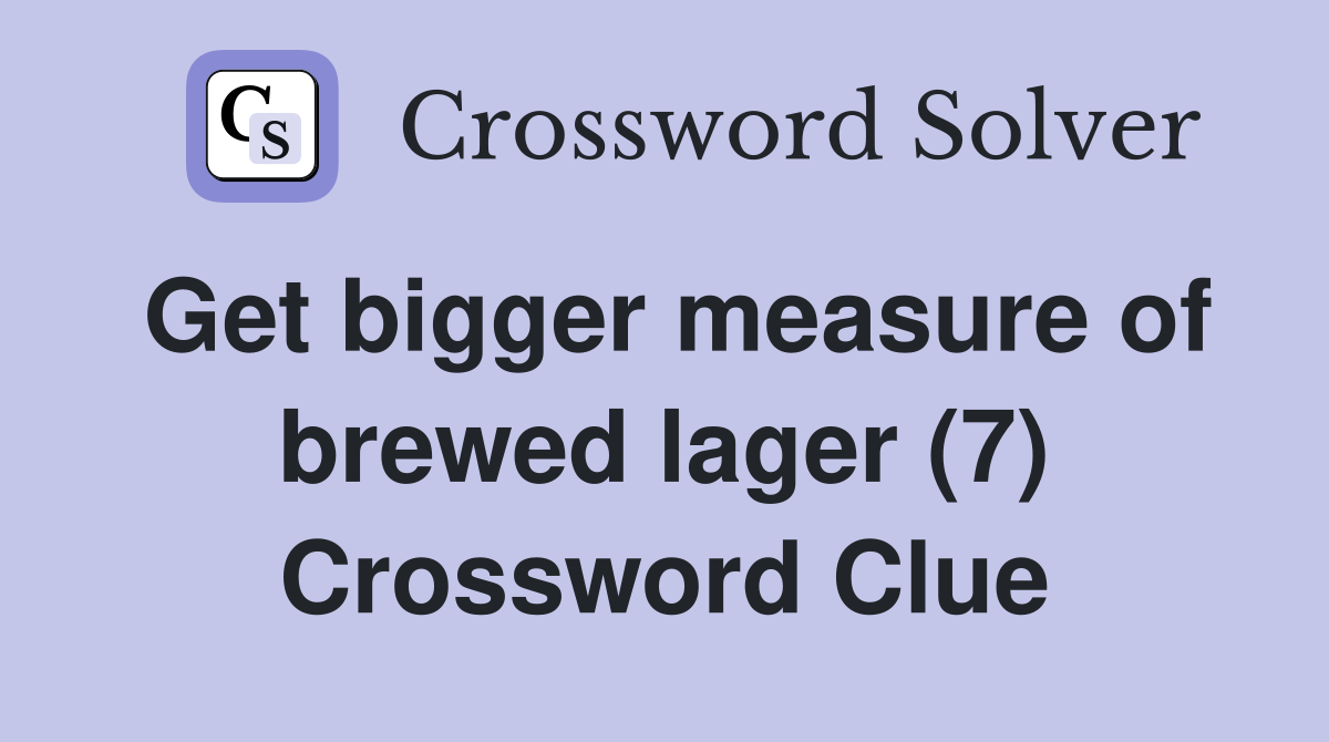 Get bigger measure of brewed lager (7) Crossword Clue