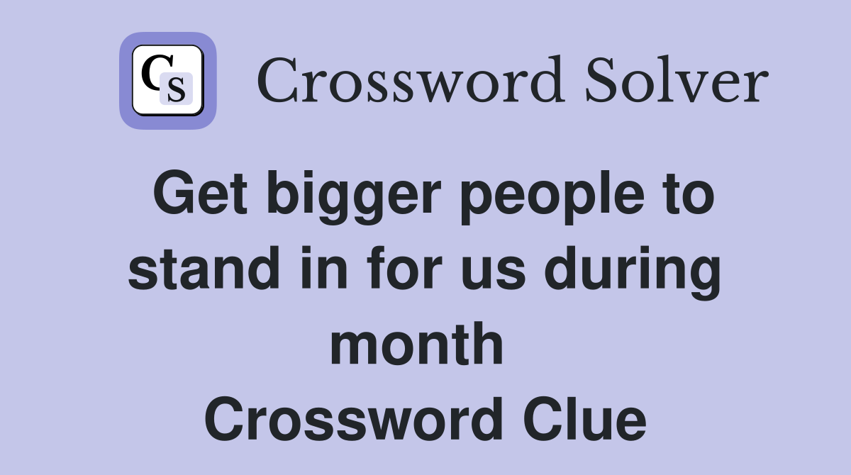 Get bigger people to stand in for us during month  Crossword Clue