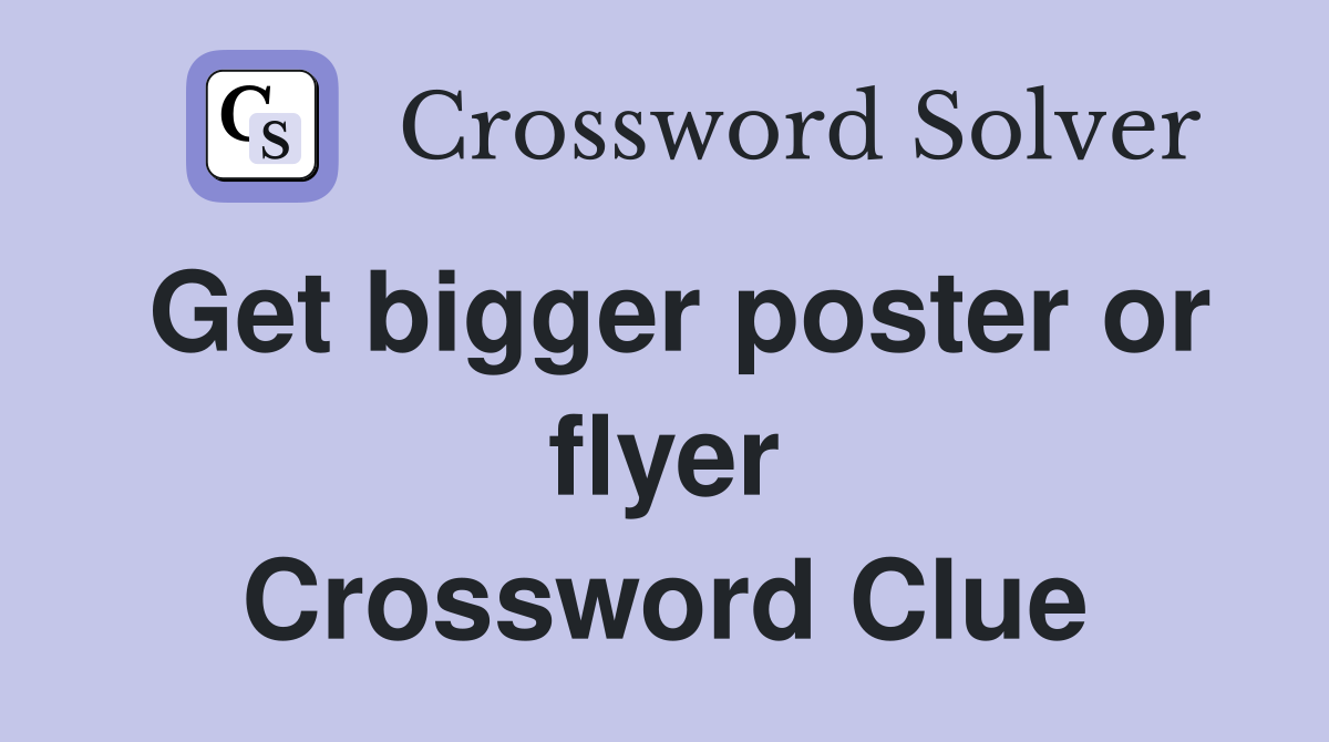 Get bigger poster or flyer Crossword Clue