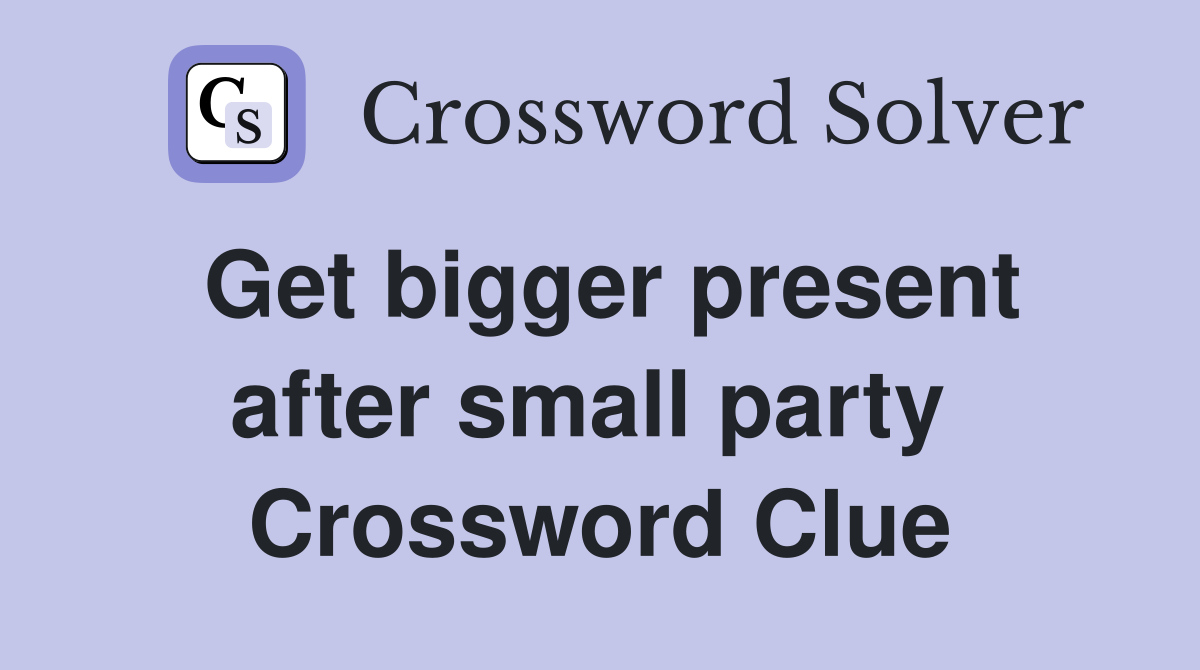 Get bigger present after small party  Crossword Clue