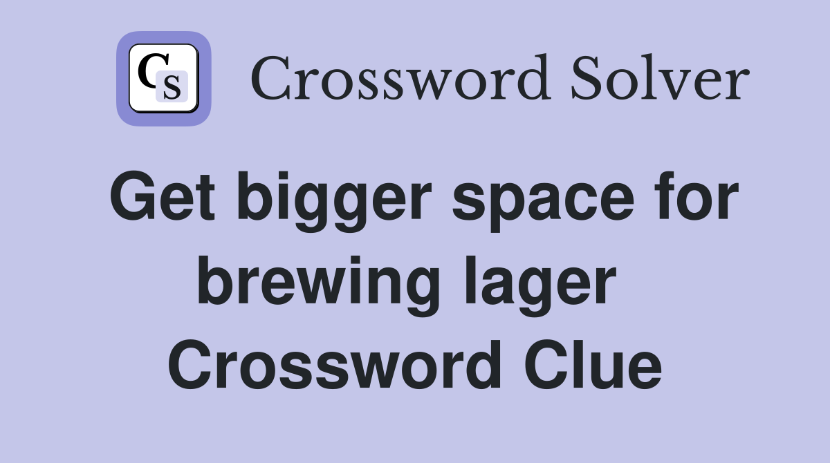Get bigger space for brewing lager  Crossword Clue