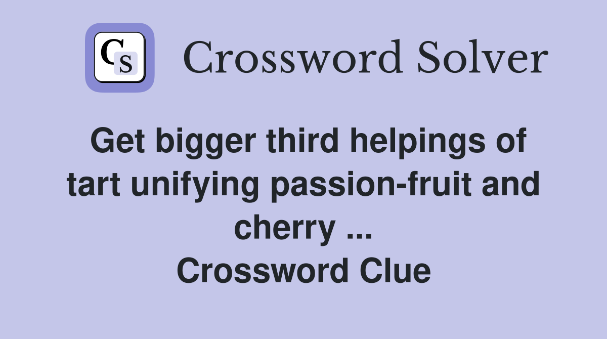 Get bigger third helpings of tart unifying passion-fruit and cherry ... Crossword Clue