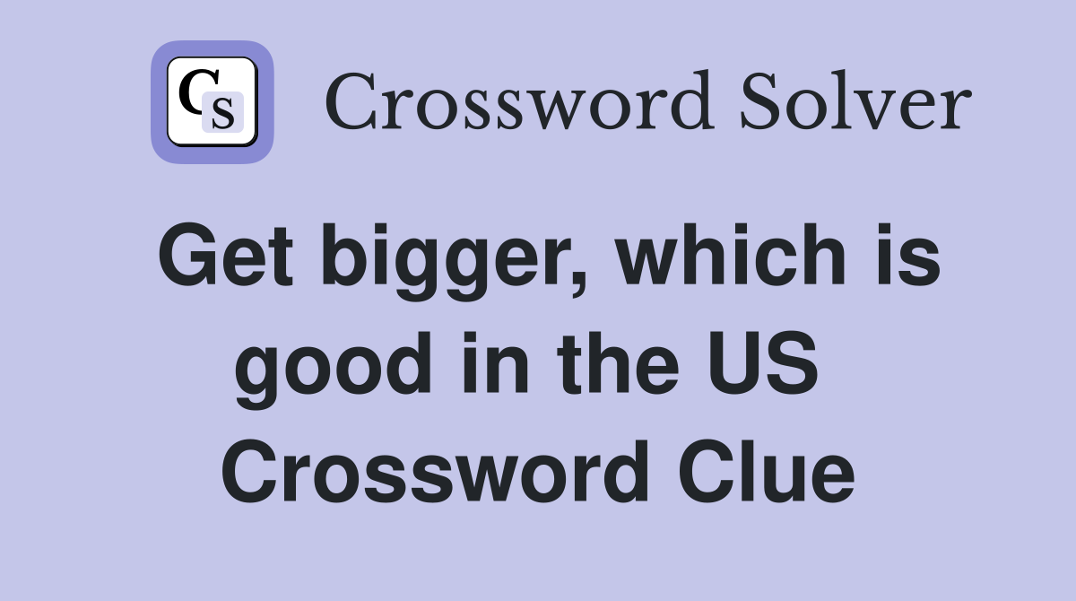 Get bigger, which is good in the US  Crossword Clue