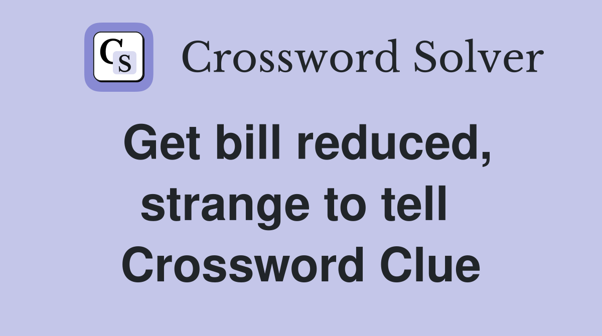 Get bill reduced, strange to tell  Crossword Clue