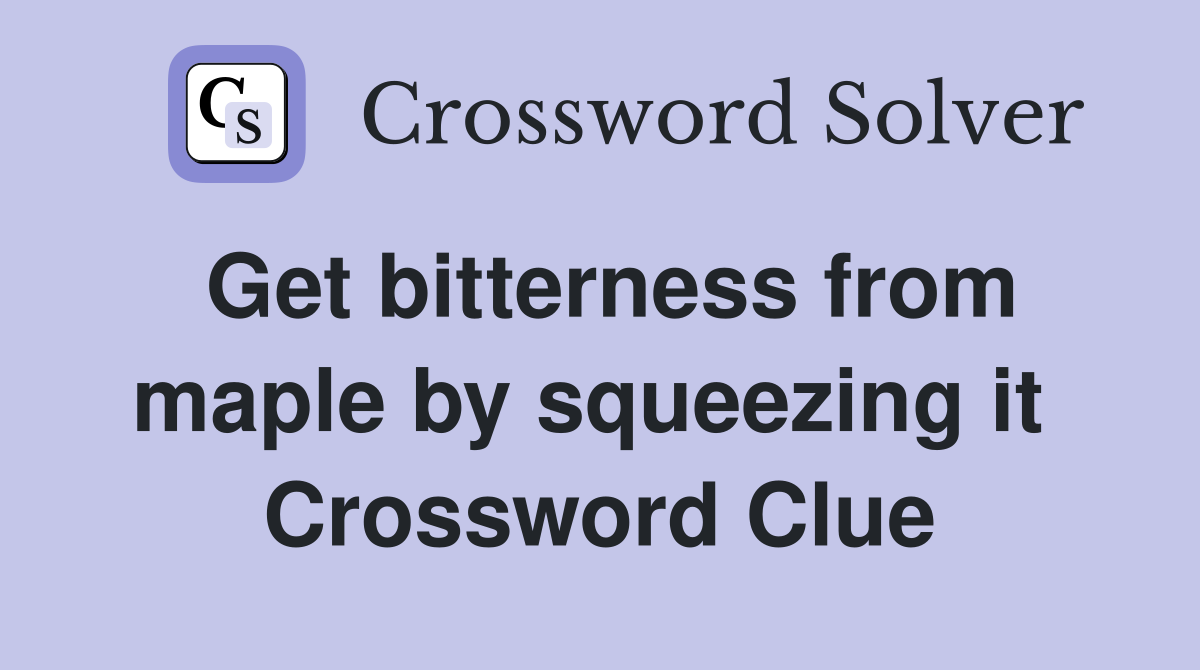 Get bitterness from maple by squeezing it  Crossword Clue