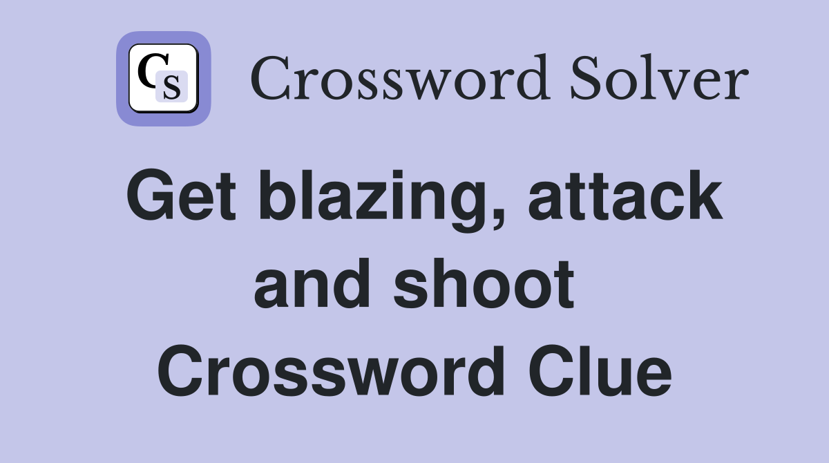 Get blazing, attack and shoot Crossword Clue