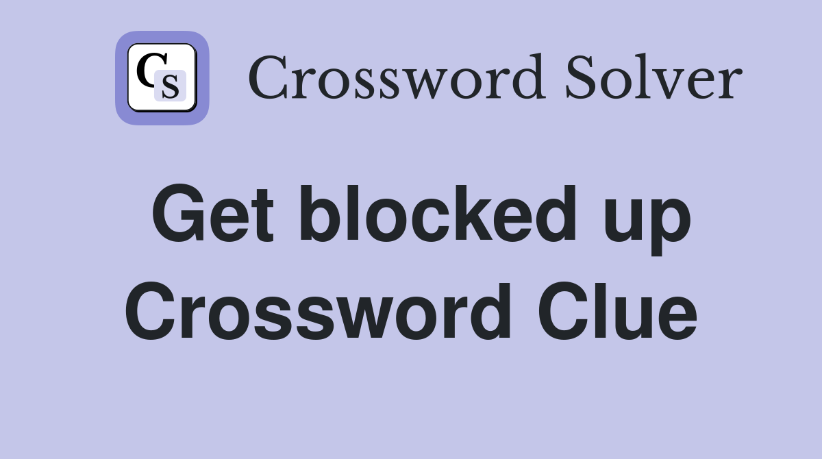 Get blocked up Crossword Clue