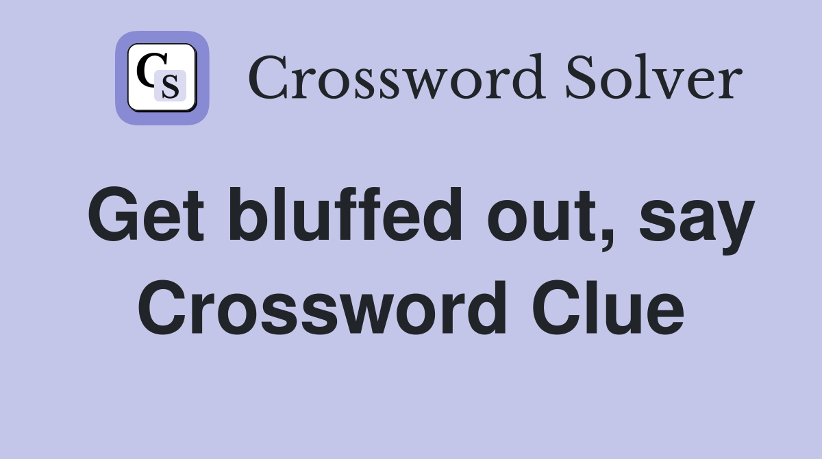 Get bluffed out, say Crossword Clue