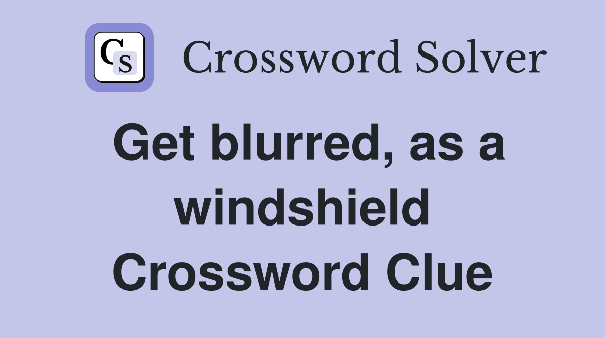 Get blurred, as a windshield Crossword Clue
