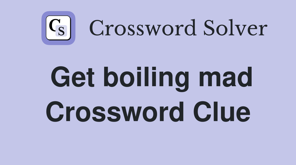 Get boiling mad Crossword Clue