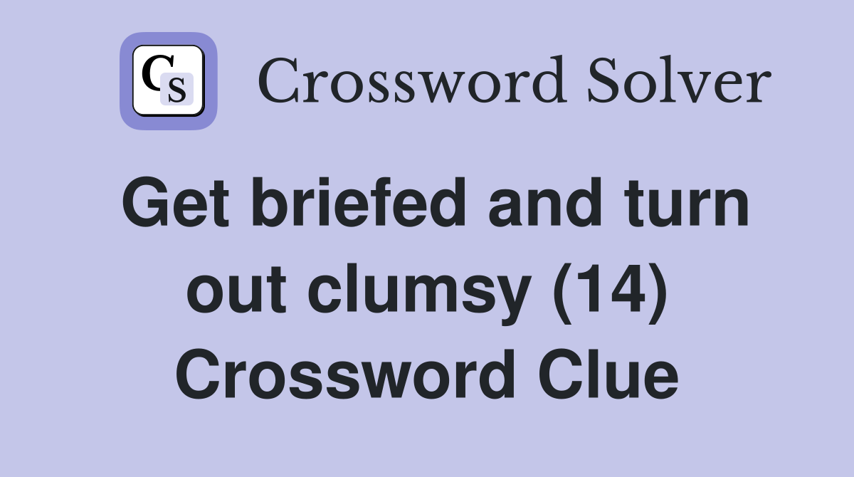 Get briefed and turn out clumsy (14) Crossword Clue