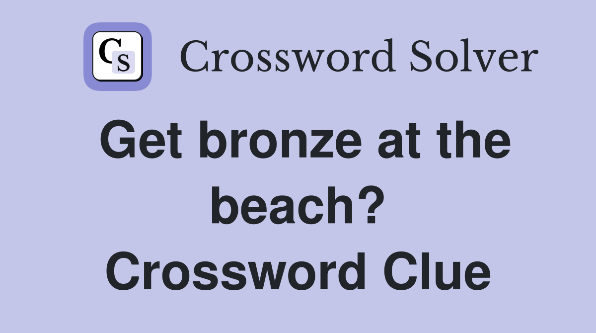 Get bronze at the beach? Crossword Clue