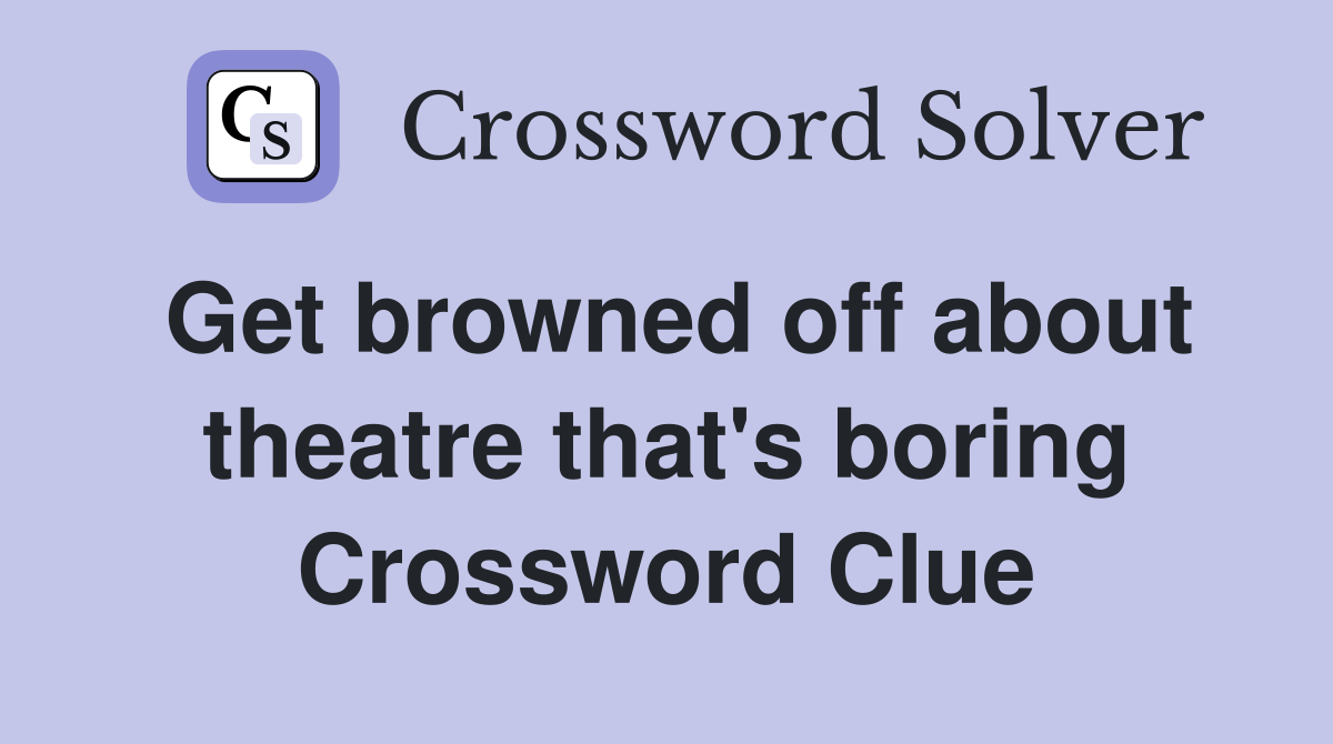 Get browned off about theatre that's boring Crossword Clue