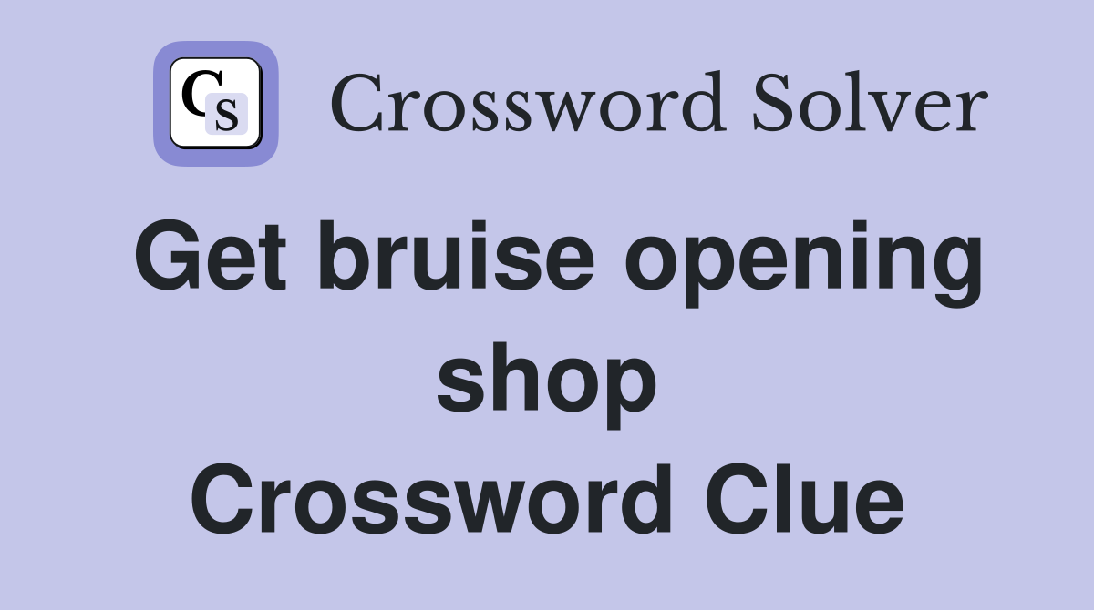 Get bruise opening shop Crossword Clue