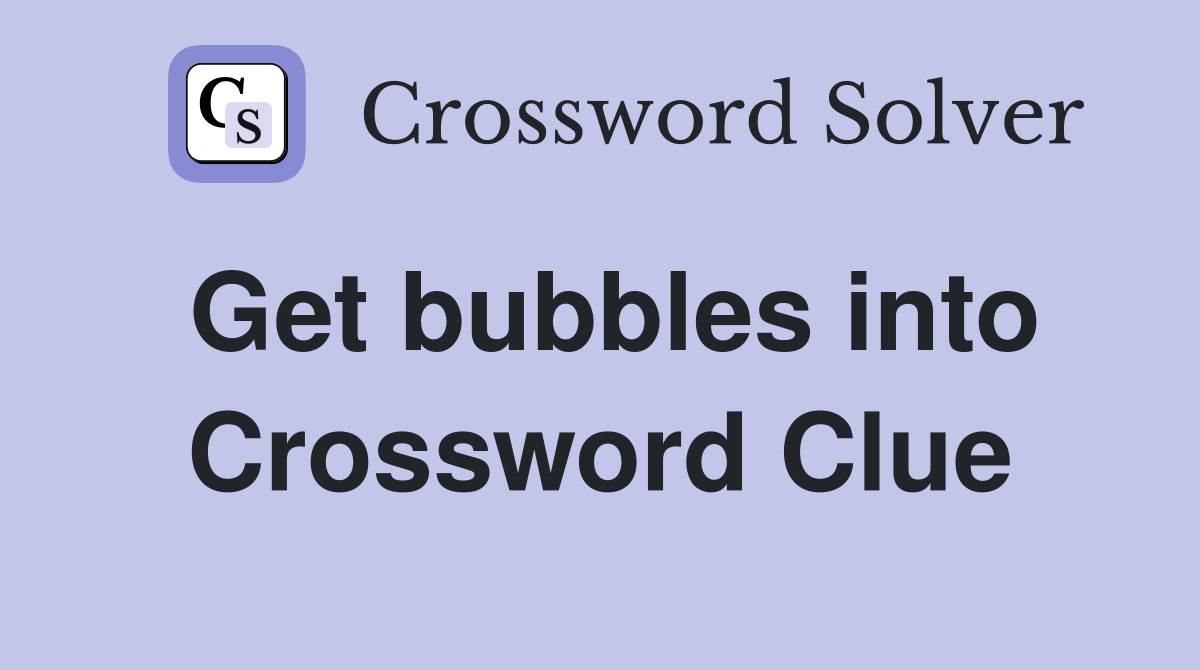 Get bubbles into Crossword Clue