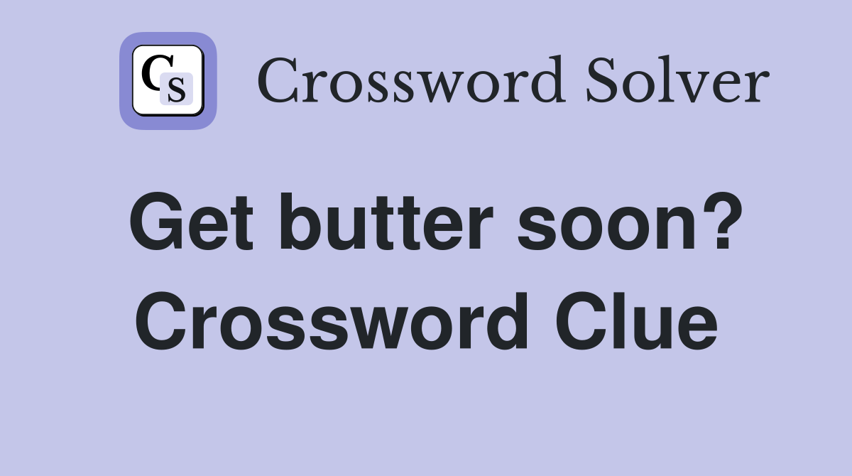 Get butter soon? Crossword Clue